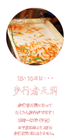 14～16日は・・・歩行者天国　歩行者天国になってたくさん屋台がでます！18時～23時（予定）※平成26年より14日の歩行者天国はありません。