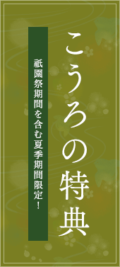 こうろの特典 祇園祭期間を含む夏季期間限定！