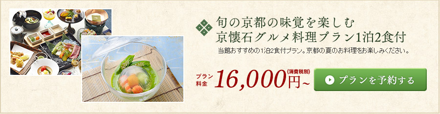 旬の京都の味覚を楽しむ★京懐石グルメ料理プラン★1泊2食付 当館おすすめの1泊2食付プラン。京都の夏のお料理をお楽しみください。プラン料金　16,000円～（消費税別）