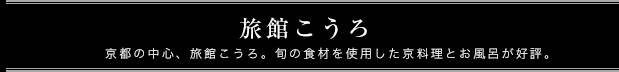 旅館こうろ 京都の中心、旅館こうろ。旬の食材を使用した京料理とお風呂が好評。